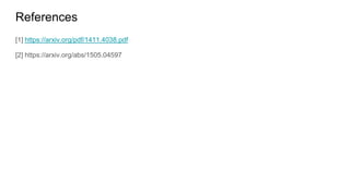 References
[1] https://arxiv.org/pdf/1411.4038.pdf
[2] https://arxiv.org/abs/1505.04597
 