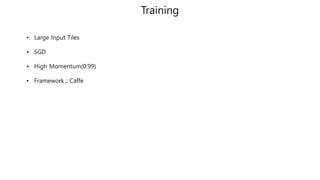Training
• Large Input Tiles
• SGD
• High Momentum(0.99)
• Framework : Caffe
 