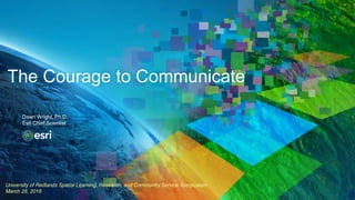 University of Redlands Spatial Learning, Research, and Community Service Symposium
March 28, 2018
The Courage to Communicate
Dawn Wright, Ph.D.
Esri Chief Scientist
 