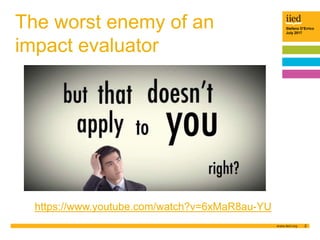Stefano D’Errico
July 2017
2
The worst enemy of an
impact evaluator
https://www.youtube.com/watch?v=6xMaR8au-YU
 