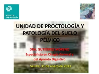 UNIDAD DE PROCTOLOGÍA Y
  PATOLOGÍA DEL SUELO
        PÉLVICO
     DRA. GUTIÉRREZ MORENO
   Especialista en Cirugía Genera...