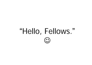 “Hello, Fellows.”
        ☺
 