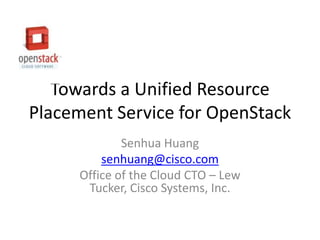 Towards a Unified Resource
Placement Service for OpenStack
             Senhua Huang
         senhuang@cisco.com
     Office of the Cloud CTO – Lew
      Tucker, Cisco Systems, Inc.
 