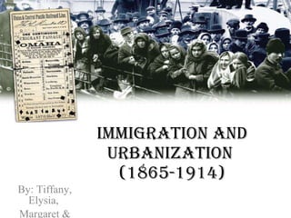 Immigration and Urbanization  (1865-1914) By: Tiffany, Elysia,  Margaret & Kelsey 