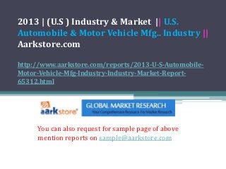 2013 | (U.S ) Industry & Market || U.S.
Automobile & Motor Vehicle Mfg.. Industry ||
Aarkstore.com

http://www.aarkstore.com/reports/2013-U-S-Automobile-
Motor-Vehicle-Mfg-Industry-Industry-Market-Report-
65312.html




     You can also request for sample page of above
     mention reports on sample@aarkstore.com
 