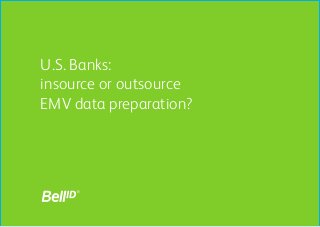 U.S. Banks:
insource or outsource
EMV data preparation?
 