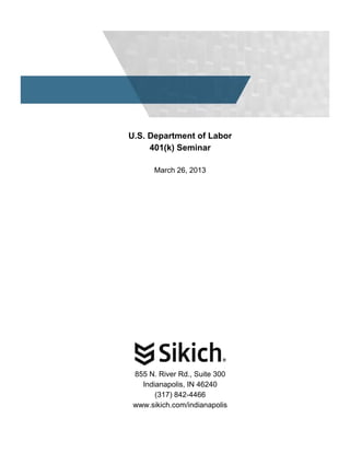 U.S. Department of Labor
         401(k) Seminar

           March 26, 2013




     855 N. River Rd., Suite 300
       Indianapolis, IN 46240
           (317) 842-4466
     www.sikich.com/indianapolis
 