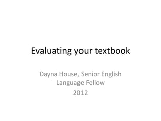Evaluating your textbook

  Dayna House, Senior English
       Language Fellow
            2012
 