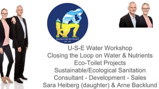 U-S-E Water Workshop
Closing the Loop on Water & Nutrients
Eco-Toilet Projects
Sustainable/Ecological Sanitation
Consultant - Development - Sales
Sara Heiberg (daughter) & Arne Backlund
 