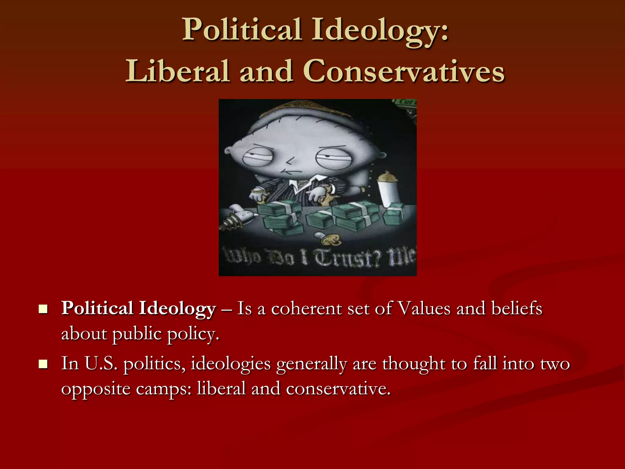 Political Ideology: Liberal and Conservatives Political Ideology – Is a coherent set of Values and beliefs about public policy. In U.S. politics, ideologies generally are thought to fall into two opposite camps: liberal and conservative.