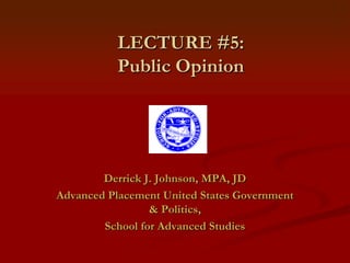 LECTURE #5: Public Opinion Derrick J. Johnson, MPA, JD Advanced Placement United States Government & Politics, School for Advanced Studies 