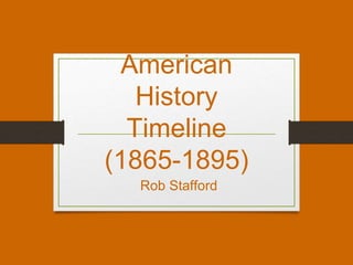 American
History
Timeline
(1865-1895)
Rob Stafford
 