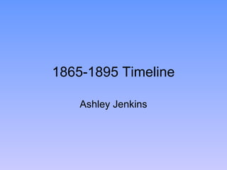1865-1895 Timeline

    Ashley Jenkins
 