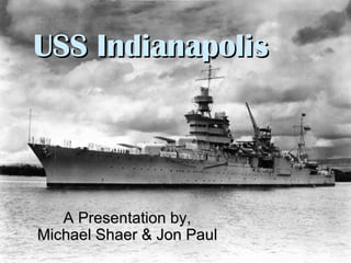USS Indianapolis A Presentation by, Michael Shaer & Jon Paul 