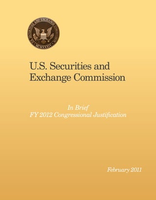 U.S. Securities and
Exchange Commission

            In Brief
FY 2012 Congressional Justification




                           February 2011
 