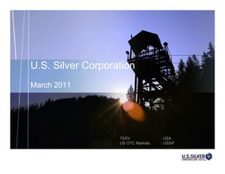 U.S. Silver Corporation
March 2011




                   TSXV             : USA
                   US OTC Markets   : USSIF
 