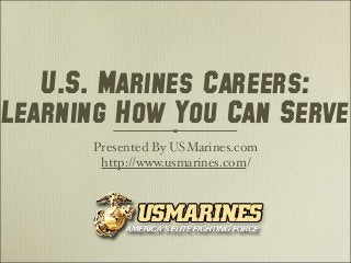 U.S. Marines Careers:
Learning How You Can Serve
      Presented By USMarines.com
       http://www.usmarines.com/
 