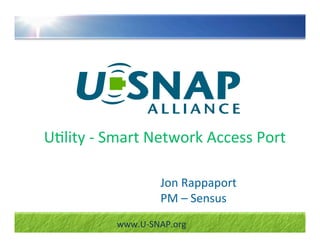 U"lity ‐ Smart Network Access Port

                  Jon Rappaport
                  PM – Sensus
          www.U‐SNAP.org
 