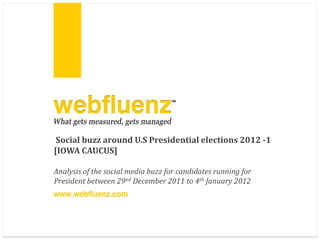 Social buzz around U.S Presidential elections 2012 -1
[IOWA CAUCUS]

Analysis of the social media buzz for candidates running for
President between 29nd December 2011 to 4th January 2012
 