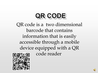 QR code is a two dimensional
    barcode that contains
  information that is easily
 accessible through a mobile
 device equipped with a QR
         code reader.
 