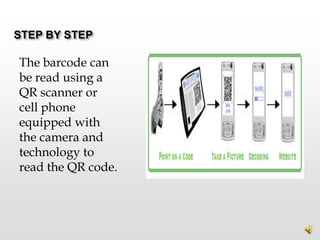 STEP BY STEP

The barcode can
be read using a
QR scanner or
cell phone
equipped with
the camera and
technology to
read the QR code.
 