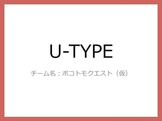 U-‐‑‒TYPE
チーム名：ボコトモクエスト（仮）
 
