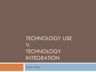 TECHNOLOGY USE  V. TECHNOLOGY INTEGRATION Matt Miller 