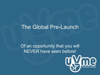 The Global Pre-Launch Of an opportunity that you will NEVER have seen before! 