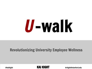 U -walk
     Revolutionizing University Employee Wellness



@kaikight            KAI KIGHT        krkight@stanford.edu
 