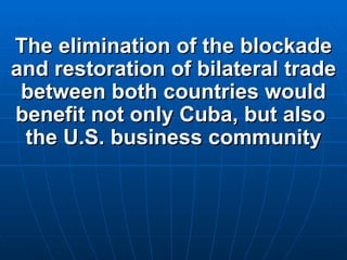 The elimination of the blockade and restoration of bilateral trade between both countries would benefit not only Cuba, but also  the U.S. business community 