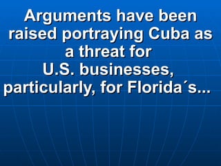 Arguments have been raised portraying Cuba as a threat for  U.S. businesses,  particularly, for Florida´s...   