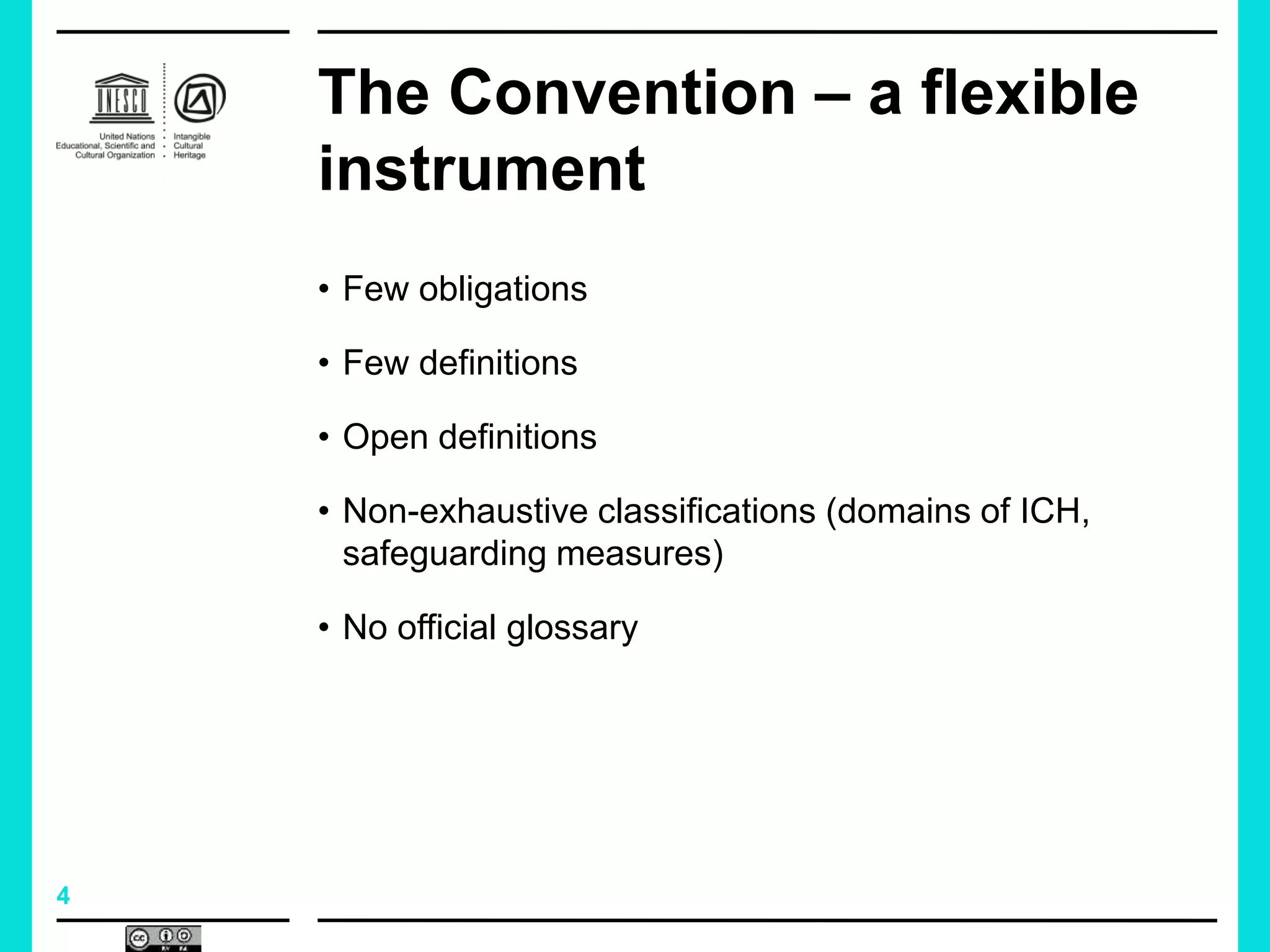 4
The Convention – a flexible
instrument
• Few obligations
• Few definitions
• Open definitions
• Non-exhaustive classifications (domains of ICH,
safeguarding measures)
• No official glossary
 