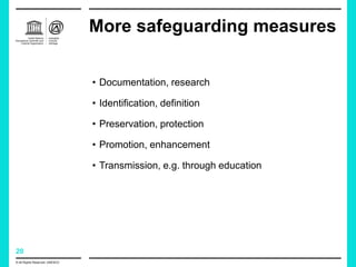 20
More safeguarding measures
© All Rights Reserved: UNESCO
• Documentation, research
• Identification, definition
• Preservation, protection
• Promotion, enhancement
• Transmission, e.g. through education
 