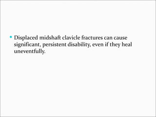  Displaced midshaft clavicle fractures can cause
 significant, persistent disability, even if they heal
 uneventfully.
 