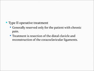  Type II operative treatment
    Generally reserved only for the patient with chronic
     pain.
    Treatment is resection of the distal clavicle and
     reconstruction of the coracoclavicular ligaments.
 