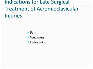 Indications for Late Surgical
Treatment of Acromioclavicular
Injuries

          Pain
          Weakness
          Deformity
 