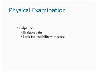 Physical Examination

   Palpation
      Evaluate pain
      Look for instability with stress
 
