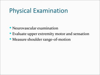 Physical Examination

 Neurovascular examination
 Evaluate upper extremity motor and sensation
 Measure shoulder range-of-motion
 