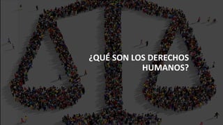 
¿QUÉ SON LOS DERECHOS
HUMANOS?
 
