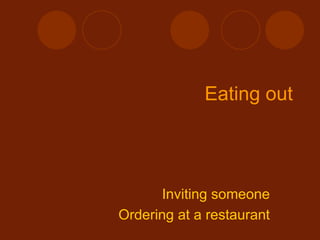 Eating out




       Inviting someone
Ordering at a restaurant
 