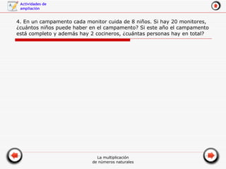 4. En un campamento cada monitor cuida de 8 niños. Si hay 20 monitores, ¿cuántos niños puede haber en el campamento? Si este año el campamento está completo y además hay 2 cocineros, ¿cuántas personas hay en total? 