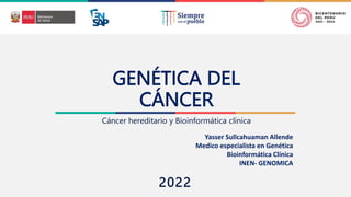 2022
GENÉTICA DEL
CÁNCER
Cáncer hereditario y Bioinformática clínica
Yasser Sullcahuaman Allende
Medico especialista en Genética
Bioinformática Clínica
INEN- GENOMICA
 