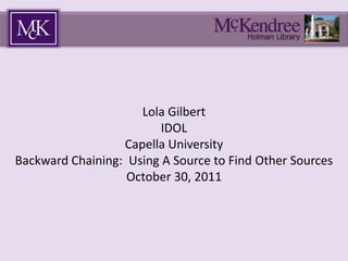 Lola Gilbert
IDOL
Capella University
Backward Chaining: Using A Source to Find Other Sources
October 30, 2011
 