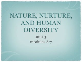NATURE, NURTURE,
   AND HUMAN
    DIVERSITY
       unit 3
     modules 6-7
 