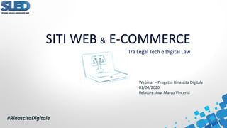 Tra Legal Tech e Digital Law
SITI WEB & E-COMMERCE
#RinascitaDigitale
Webinar – Progetto Rinascita Digitale
01/04/2020
Relatore: Avv. Marco Vincenti
 