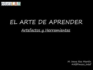 EL ARTE DE APRENDER
Artefactos y Herramientas
M. Irene Ros Martín
#ABPmooc_intef
 
