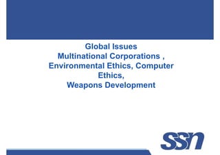 Global Issues
Multinational Corporations ,
Multinational Corporations ,
Environmental Ethics, Computer
Ethics,
Weapons Development
S. VIDHUSHA
S. VIDHUSHA
AP, IT
 