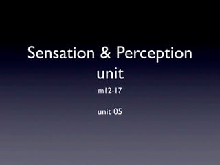 Sensation & Perception
         unit
         m12-17

         unit 05
 