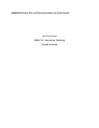 [u06a1] Marketing Plan and Recommendation by Scott Farwell
By Scott Farwell
MBA6118 – International Marketing
Capella University
 