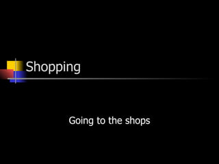 Shopping


      Going to the shops
 